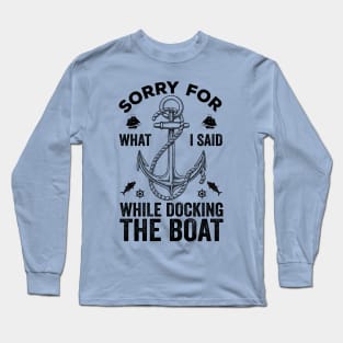 Sorry For What I Said While Docking The Boat Long Sleeve T-Shirt